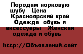 Породам норковую шубу › Цена ­ 30 000 - Красноярский край Одежда, обувь и аксессуары » Женская одежда и обувь   